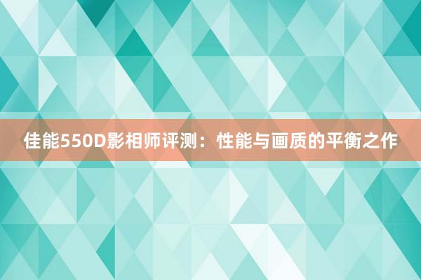 佳能550D影相师评测：性能与画质的平衡之作